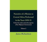 Narrative Of A Mission To Central Africa Performed In The Years 1850-51, (Volume 2) Under The Orders And At The Expense Of Her Majesty's Government