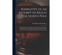 Narrative of an Attempt to Reach the North Pole microform in Boats Fitted for the Purpose and Attached to His Majestys Ship Hecla in the Year 1827 Under t Creative Media Partners LLCCreative Media Par