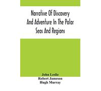 Narrative Of Discovery And Adventure In The Polar Seas And Regions; With Illustrations Of Their Climate, Geology And Natural History