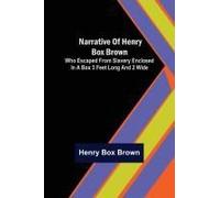 Narrative Of Henry Box Brown ; Who Escaped From Slavery Enclosed In A Box 3 Feet Long And 2 Wide