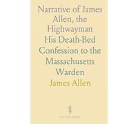 Narrative of James Allen, the Highwayman: His Death-Bed Confession to the Massachusetts Warden