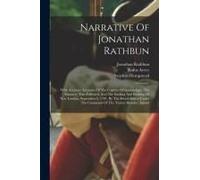 Narrative Of Jonathan Rathbun: With Accurate Accounts Of The Capture Of Groton Fort, The Massacre That Followed, And The Sacking And Burning Of New L