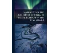 Narrative Of The Conquest Of Finland By The Russians In The Years 1808-9