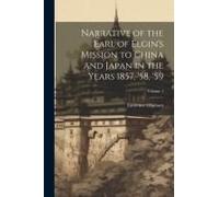 Narrative Of The Earl Of Elgin's Mission To China And Japan In The Years 1857, '58, '59; Volume 1