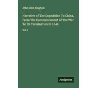 Narrative of The Expedition To China, From The Commencement of The War To Its Termination In 1842: Vol. I
