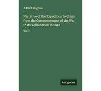 Narrative of the Expedition to China from the Commencement of the War to Its Termination in 1842: Vol. 1