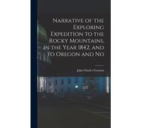 Narrative Of The Exploring Expedition To The Rocky Mountains, In The Year 1842, And To Oregon And No