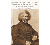 Narrative of the Life of Frederick Douglass, An American Slave: From Bondage to Liberation - The Landmark Autobiography in the Fight for Freedom That Changed a Nation