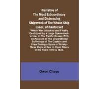 Narrative Of The Most Extraordinary And Distressing Shipwreck Of The Whale-Ship Essex, Of Nantucket; Which Was Attacked And Finally Destroyed By A Large Spermaceti-Whale, In The Pacific Ocean; With An