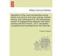 Narrative Of The Most Remarkable Events Which Occurred In And Near Leipzig, Before, During, And Subsequent To, The Sanguinary Series Of Engagements Between The Allied Armies And The French, 1813. Illu