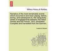 Narrative Of The Most Remarkable Events Which Occurred In And Near Leipzig, Before, During, And Subsequent To, The Sanguinary Series Of Engagements Between The Allied Armies And The French, 1813. Illu