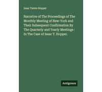 Narrative of The Proceedings of The Monthly Meeting of New-York and Their Subsequent Confirmation By The Quarterly and Yearly Meetings : In The Case of Isaac T. Hopper.