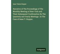 Narrative of The Proceedings of The Monthly Meeting of New-York and Their Subsequent Confirmation By The Quarterly and Yearly Meetings : In The Case of Isaac T. Hopper.