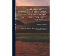 Narrative Of The Shipwreck Of The Sophia, On The 30th Of May, 1819, On The Western Coast Of Africa: And Of The Captivity Of Apart Of The Crew In The D