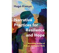 Narrative Practices for Resilience and Hope: Rewriting Stories of Trauma in Clinical Work