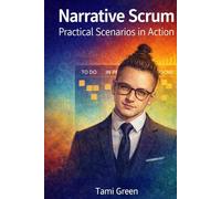 Narrative Scrum: Practical Scenarios in Action: A Practical Guide to Scrum Thinking and Decision Making
