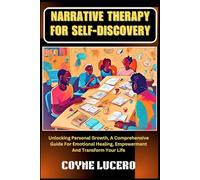 NARRATIVE THERAPY FOR SELF-DISCOVERY: Unlocking Personal Growth, A Comprehensive Guide For Emotional Healing, Empowerment And Transform Your Life