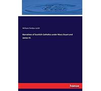 Narratives Of Scottish Catholics Under Mary Stuart And James Vi.