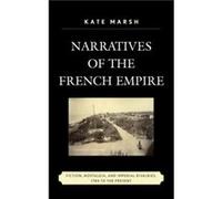 Narratives of the French Empire Fiction Nostalgia and Imperial Rivalries 1784 to the Present by Kate Marsh Kate Marsh (Auteur)