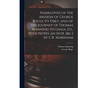Narratives of the Mission of George Bogle to Tibet, and of the Journey of Thomas Manning to Lhasa, Ed., With Notes, an Intr. [&c.] by C.R. Markham