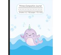 Narwahl Primary Composition Notebook: Cute Under the Sea Unicorn Drawing and Handwriting Practice Sheets with dotted midline, Perfect Creative Story ... Grades K-2, 120 pages, 7.5 x 9.25 inches.
