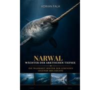 Narwal: Wächter der arktischen Tiefsee: Die Wahrheit hinter der lebenden Legende des Ozeans