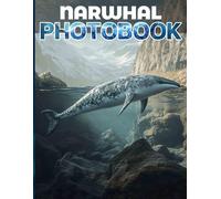 Narwhal: 40 Stunning Images Of The Unicorn Of The Sea Perfect Gift For Ocean Lovers Photo Book