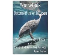 Narwhals: Unicorns of the Arctic Ocean: Discover Fascinating Facts and Fun STEM Activities for Kids/Arctic Marine Life/Whales/Migration/Climate ... Experiments/Educational/Grades 3-7