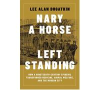 Nary a Horse Left Standing How a Nineteenth-Century Epidemic Transformed Medicine, Animal Welfare, and the Modern City - Lee Alan Dugatkin - The MIT Press - ebook (ePub) - Livre