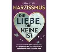Narzissmus - die Liebe, die keine ist: Erkenne das toxische Spiel, befreie dich aus der emotionalen Falle und finde zurück zu Selbstachtung, Stärke und echter Liebe