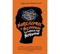 Narzissmus in Beziehungen - Soforthilfe für Betroffene: Mit diesen 138 Warnzeichen und Methoden erkennen Sie einen Narzissten, befreien sich aus einer toxischen Partnerschaft und finden echte Liebe