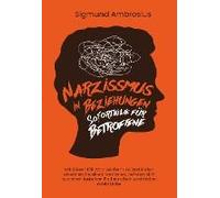 Narzissmus In Beziehungen - Soforthilfe Für Betroffene: Mit Diesen 138 Warnzeichen Und Methoden Erkennen Sie Einen Narzissten, Befreien Sich Aus Einer Toxischen Partnerschaft Und Finden Echte Liebe