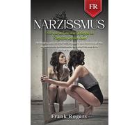 Narzissmus: Wie Man Sich Aus Dem Gefängnis Des Narzissten Befreien Kann! Methoden, Um Toxische Beziehungen Und Emotionale Manipulationen Zu Erkennen, Zu Entlarven Und Sich Daraus Zu Befreien