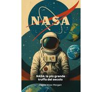 NASA: la più grande truffa del secolo: Indagine sui presunti inganni spaziali tra CGI, allunaggi e propaganda