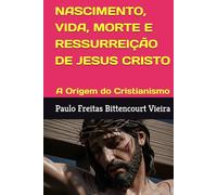 NASCIMENTO, VIDA, MORTE E RESSURREIÇÃO DE JESUS CRISTO: A Origem do Cristianismo