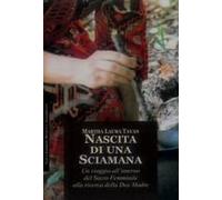 Nascita Di Una Sciamana. Rituali Visualizzazioni Inni Alla Grande Madre