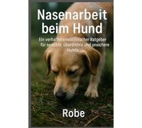 Nasenarbeit beim Hund: Verhaltensmedizinischer Praxisratgeber für sensible, überdrehte und unsichere Hunde - mehr Ruhe, Sicherheit und Auslastung im Alltag