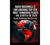 Nash Rockwell’s Unflinching Top Ten Most Dangerous Places on Earth in 2026: Where Civilization Is Losing Ground