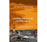 NASHIK SIMHASTHA KUMBH MELA: Walking into Faith, Time, Myth, Moksha, Tradition & Transformation
