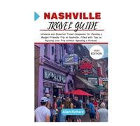 NASHVILLE TRAVEL GUIDE (2025 EDITION): Ultimate and Essential Travel Companion for Planning a Budget-Friendly Trip to Nashville, Filled with Tips on Enjoying your Trip without Spending a Fortune