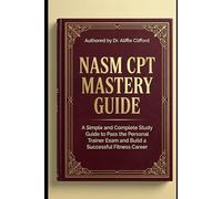 NASM CPT Mastery Guide: A Simple and Complete Study Guide to Pass the Personal Trainer Exam and Build a Successful Fitness Career