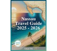 Nassau Travel Guide 2025 - 2026: Insider Tips, Must See Attractions, and Hidden Gems for an Unforgettable Island Getaway in the Bahamas