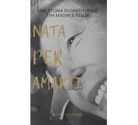 Nata per amarti: una storia di gratitudine tra madre e figlia: Quando l’amore sceglie, nasce una famiglia oltre il sangue