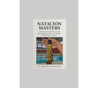 NATACIÓN MASTERS: UNA GUÍA COMPLETA PARA EL ÉXITO INTERNACIONAL Y LA ALEGRÍA DURADERA EN EL AGUA