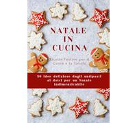 Natale in Cucina: Ricette Festive per il Cuore e la Tavola, 50 idee deliziose dagli antipasti ai dolci per un Natale indimenticabile