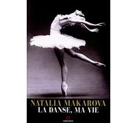 Natalia Makarova - La danse, ma vie: Le parcours extraordinaire d'une étoile qui a illuminé la danse du XXe siècle