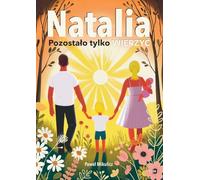 Natalia: Pozostalo tylko Wierzyc. Poruszająca, prawdziwa historia o cudzie życia w obliczu choroby.