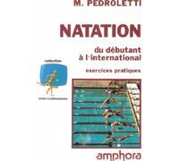 Natation. Du Debutant A L'International, Exercices Pratiques, Edition 1991