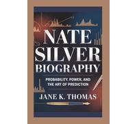 NATE SILVER BIOGRAPHY: Probability, Power, and the Art of Prediction
