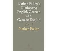 Nathan Bailey's Dictionary; English-German and German-English: English-Deutsches Und Deutsch-Englisches Wörterbuch; Deutsch Englisch